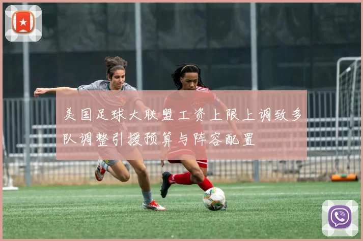 美国足球大联盟工资上限上调致多队调整引援预算与阵容配置