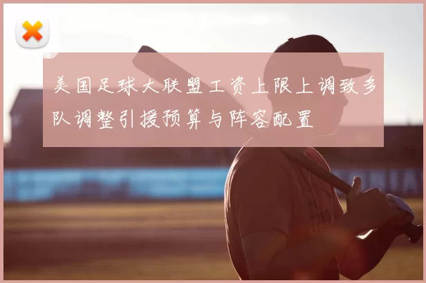 美国足球大联盟工资上限上调致多队调整引援预算与阵容配置