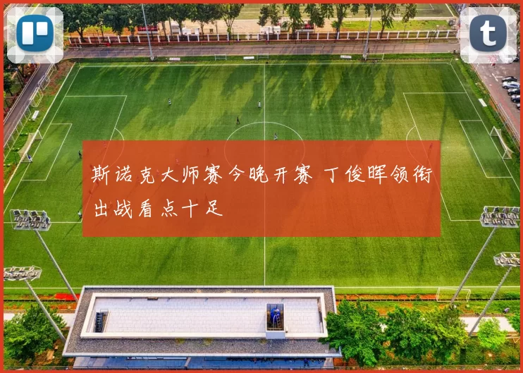斯诺克大师赛今晚开赛 丁俊晖领衔出战看点十足