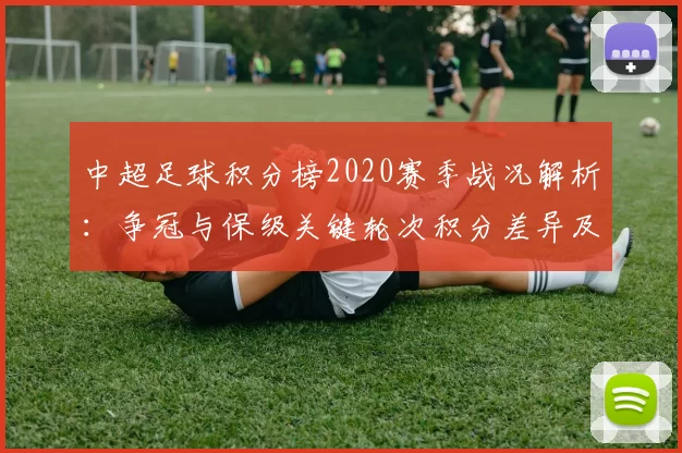 中超足球积分榜2020赛季战况解析:争冠与保级关键轮次积分差异及后续影响