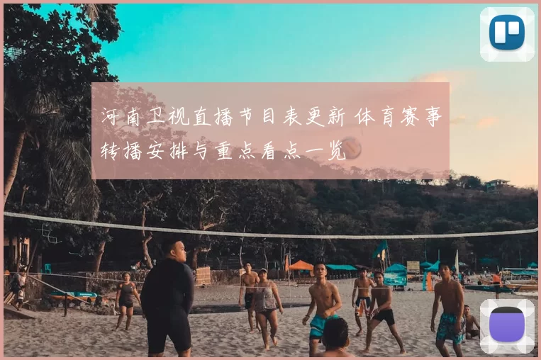 河南卫视直播节目表更新 体育赛事转播安排与重点看点一览
