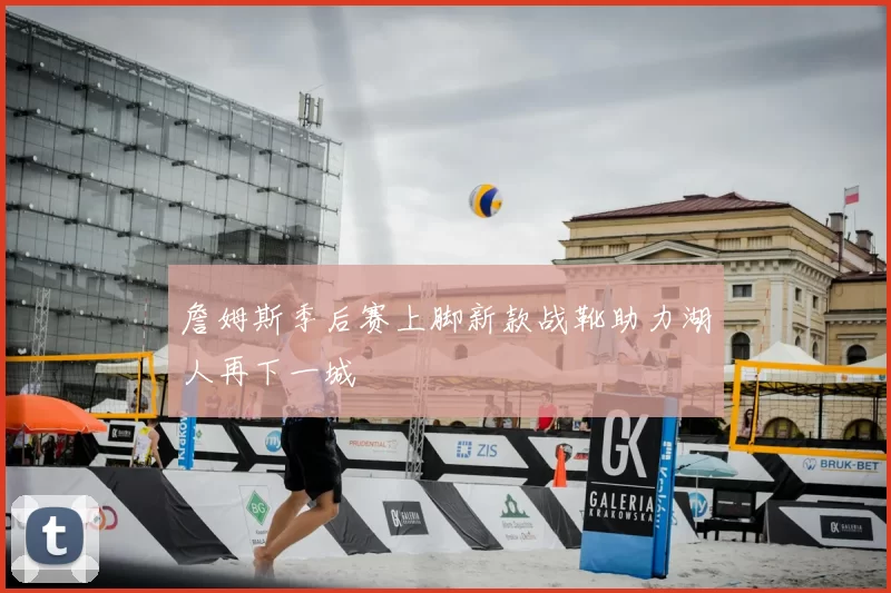 詹姆斯季后赛上脚新款战靴助力湖人再下一城