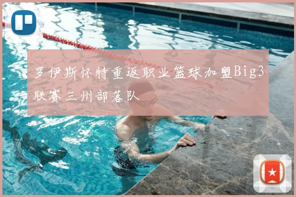 罗伊斯怀特重返职业篮球加盟Big3联赛三州部落队