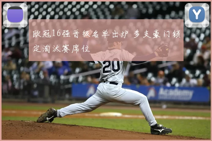 欧冠16强晋级名单出炉 多支豪门锁定淘汰赛席位