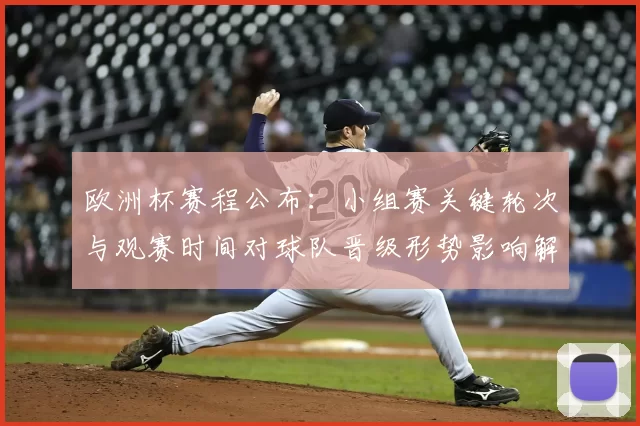 欧洲杯赛程公布：小组赛关键轮次与观赛时间对球队晋级形势影响解读