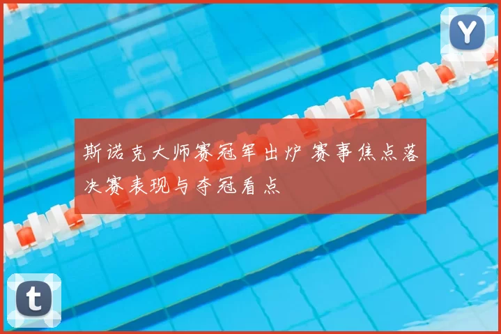 斯诺克大师赛冠军出炉 赛事焦点落决赛表现与夺冠看点