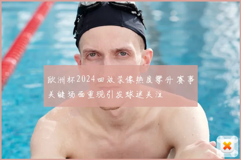 欧洲杯2024回放录像热度攀升 赛事关键场面重现引发球迷关注