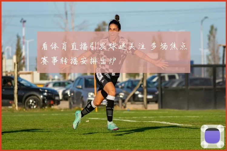 看体育直播引发球迷关注 多场焦点赛事转播安排出炉