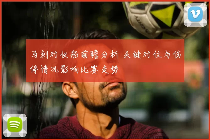 马刺对快船前瞻分析 关键对位与伤停情况影响比赛走势