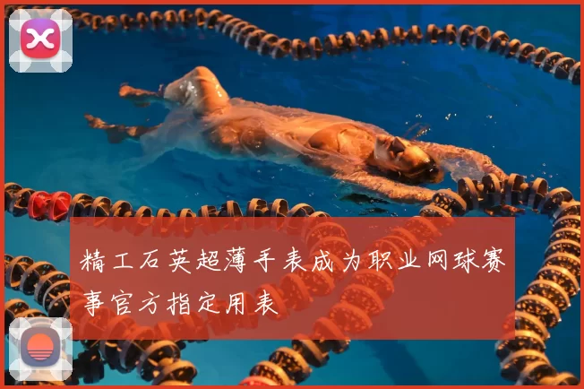 精工石英超薄手表成为职业网球赛事官方指定用表