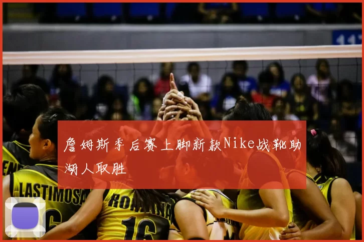 詹姆斯季后赛上脚新款Nike战靴助湖人取胜