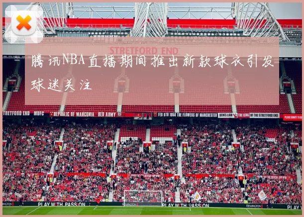 腾讯NBA直播期间推出新款球衣引发球迷关注