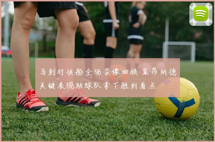 马刺对快船全场录像回顾 莱昂纳德关键表现助球队拿下胜利看点