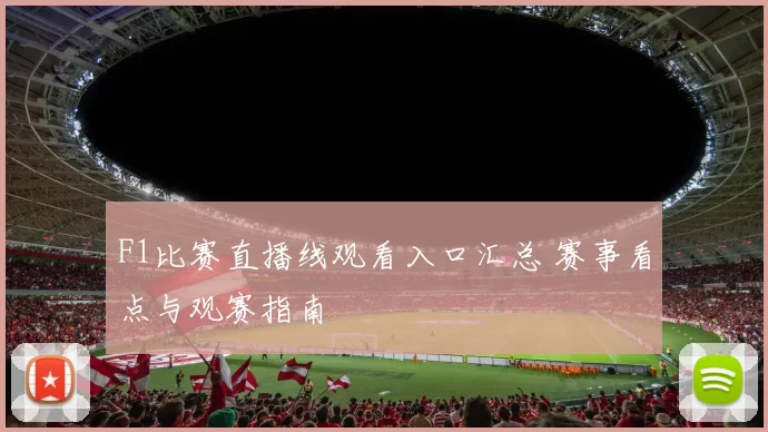 F1比赛直播线观看入口汇总 赛事看点与观赛指南