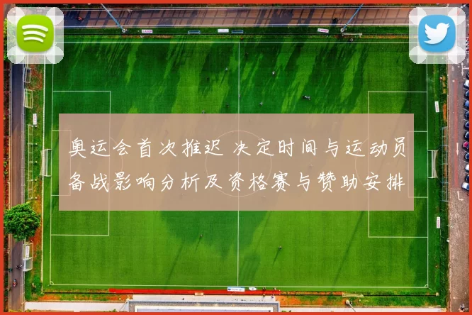 奥运会首次推迟 决定时间与运动员备战影响分析及资格赛与赞助安排调整