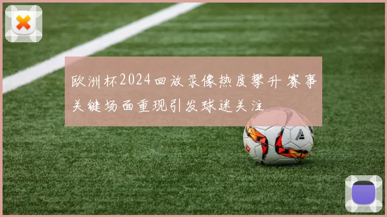 欧洲杯2024回放录像热度攀升 赛事关键场面重现引发球迷关注