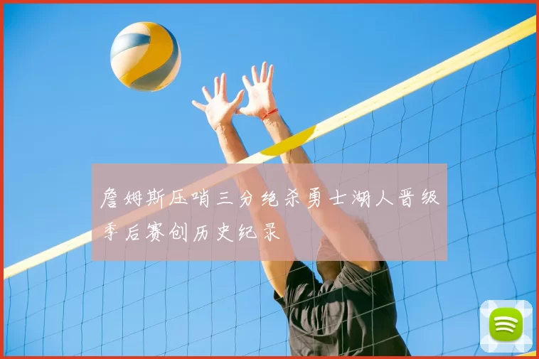 詹姆斯压哨三分绝杀勇士湖人晋级季后赛创历史纪录