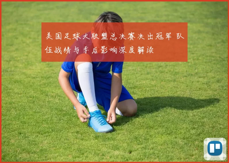 美国足球大联盟总决赛决出冠军 队伍战绩与季后影响深度解读