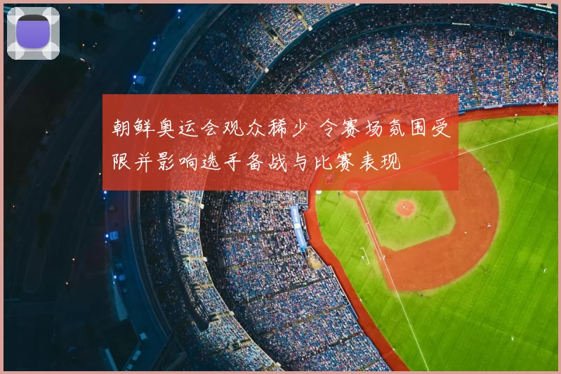 朝鲜奥运会观众稀少 令赛场氛围受限并影响选手备战与比赛表现