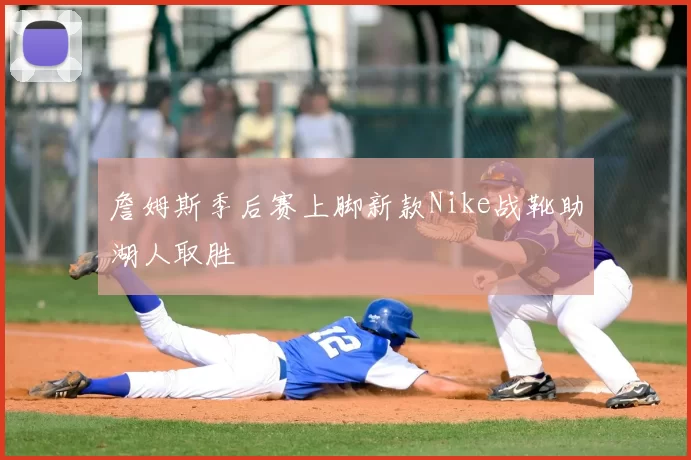 詹姆斯季后赛上脚新款Nike战靴助湖人取胜
